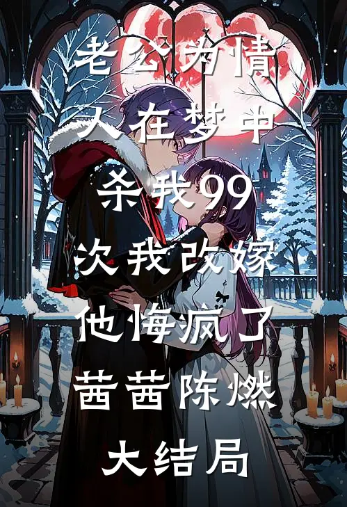 老公为情人在梦中杀我99次我改嫁，他悔疯了茜茜陈燃大结局
