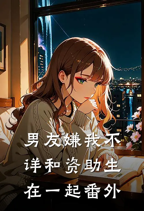 男友嫌我不详和资助生在一起番外
