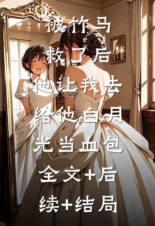 被竹马救了后，他让我去给他白月光当血包:全文+后续+结局