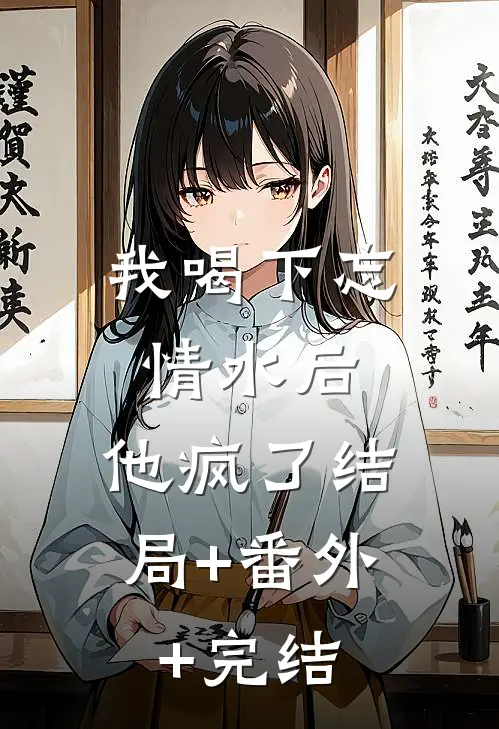 我喝下忘情水后，他疯了结局+番外+完结