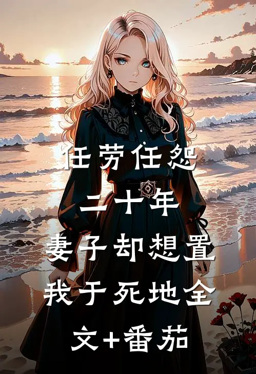 任劳任怨二十年，妻子却想置我于死地全文+番茄