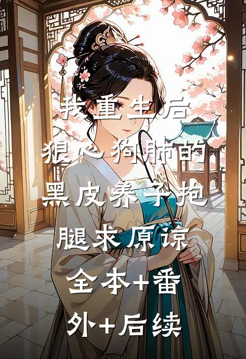 我重生后，狼心狗肺的黑皮养子抱腿求原谅全本+番外+后续