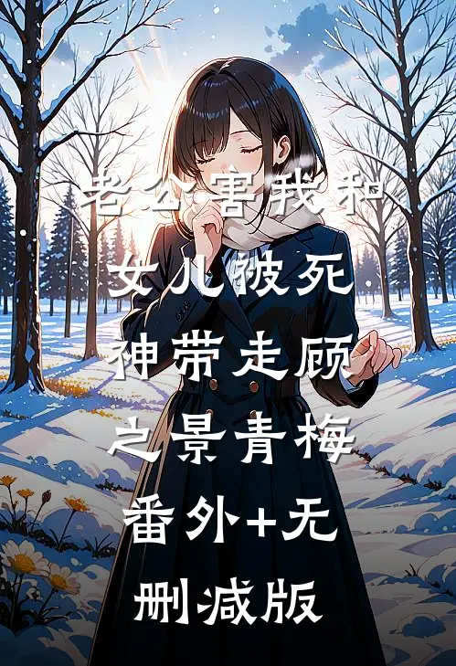 老公害我和女儿被死神带走顾之景青梅:番外+无删减版