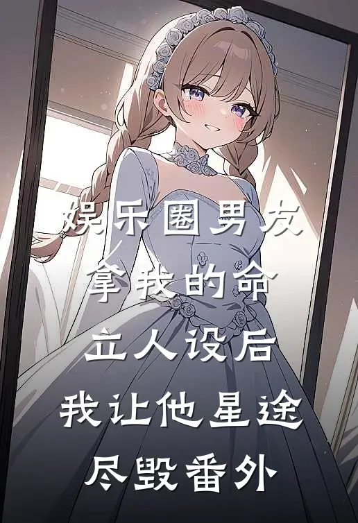娱乐圈男友拿我的命立人设后，我让他星途尽毁番外