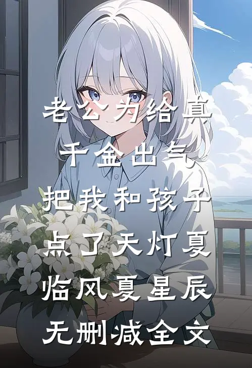 老公为给真千金出气，把我和孩子点了天灯夏临风夏星辰无删减全文