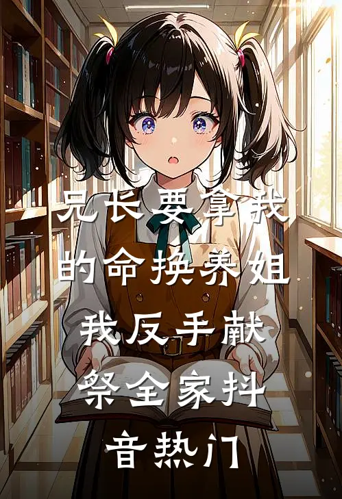 兄长要拿我的命换养姐，我反手献祭全家抖音热门