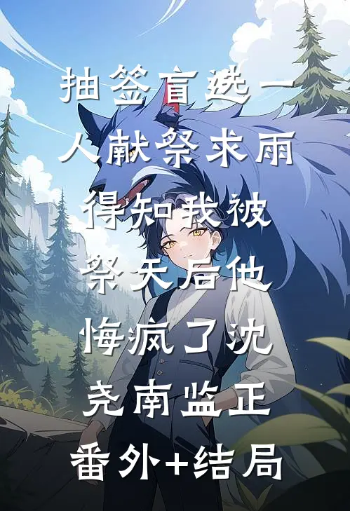 抽签盲选一人献祭求雨，得知我被祭天后他悔疯了沈尧南监正:(番外)+(结局)