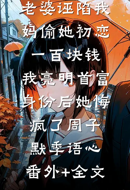 老婆诬陷我妈偷她初恋一百块钱，我亮明首富身份后她悔疯了周子默季语心:(番外)+(全文)