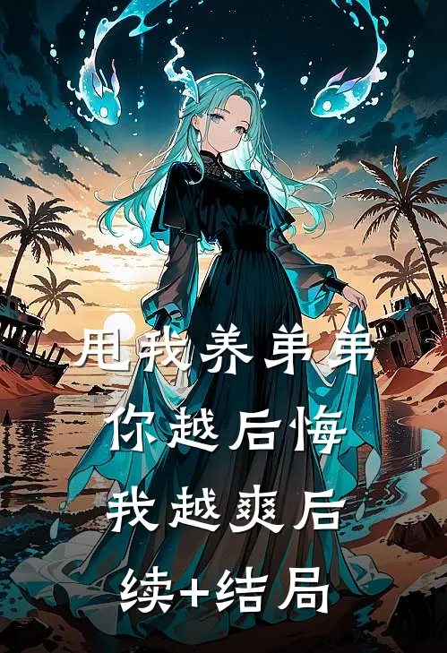 甩我养弟弟，你越后悔我越爽后续+结局
