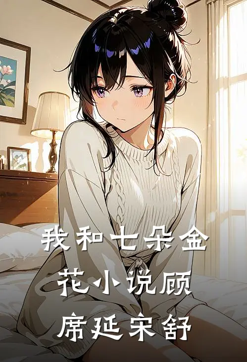 我和七朵金花小说顾席延宋舒