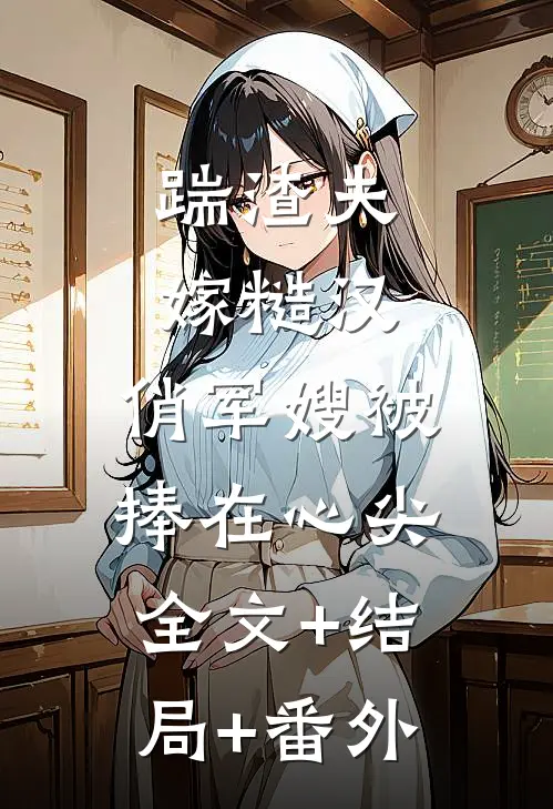 踹渣夫嫁糙汉，俏军嫂被捧在心尖:全文+结局+番外
