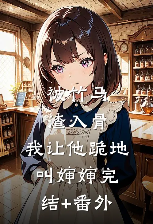 被竹马渣入骨，我让他跪地叫婶婶完结+番外