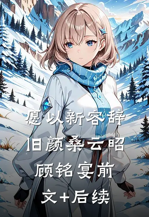 愿以新容辞旧颜桑云昭顾铭宴前文+后续