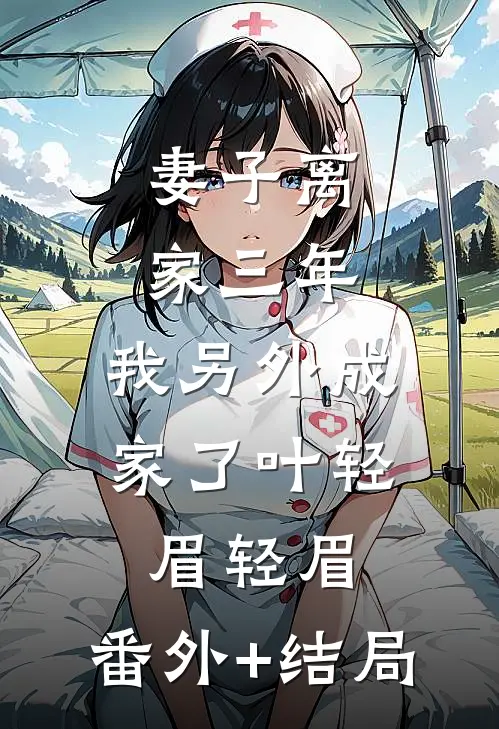妻子离家三年，我另外成家了叶轻眉轻眉:(番外)+(结局)