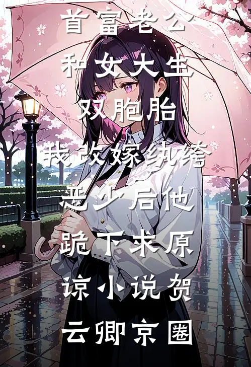 首富老公和女大生双胞胎，我改嫁纨绔恶少后他跪下求原谅小说贺云卿京圈