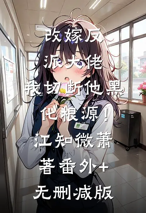 改嫁反派大佬，我切断他黑化根源！江知微萧著:番外+无删减版