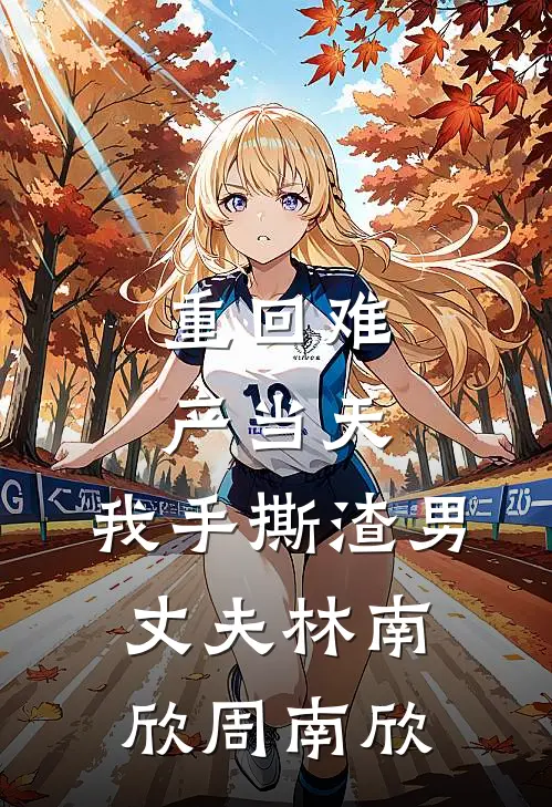 重回难产当天，我手撕渣男丈夫林南欣周南欣