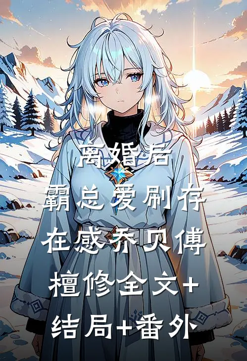 离婚后，霸总爱刷存在感乔贝傅檀修全文+结局+番外