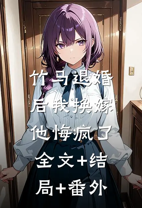 竹马退婚后我换嫁，他悔疯了全文+结局+番外