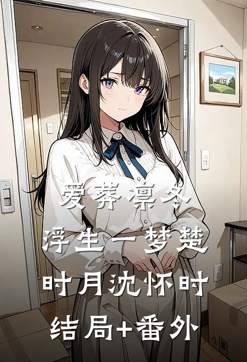 爱葬凛冬，浮生一梦楚时月沈怀时结局+番外