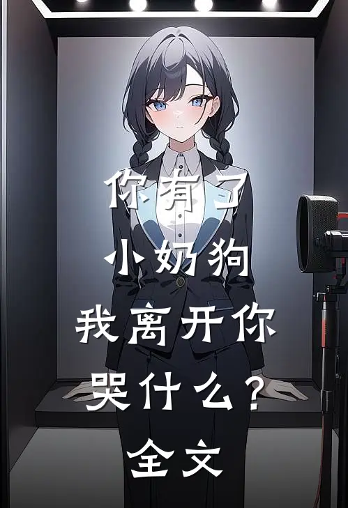 你有了小奶狗，我离开你哭什么？全文