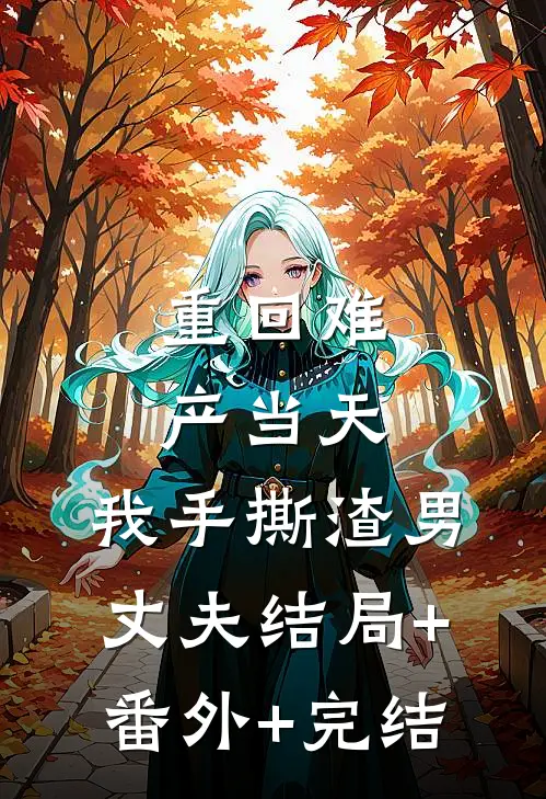 重回难产当天，我手撕渣男丈夫结局+番外+完结
