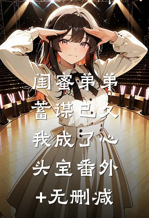 闺蜜弟弟蓄谋已久，我成了心头宝番外+无删减