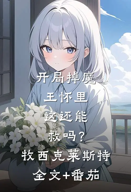 开局掉魔王怀里，这还能救吗？牧西克莱斯特全文+番茄