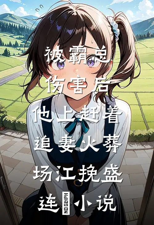 被霸总伤害后，他上赶着追妻火葬场江挽盛连玦小说