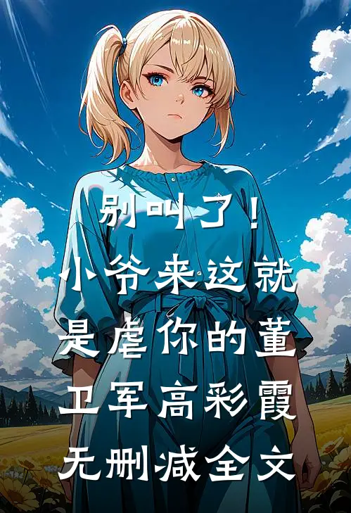 别叫了！小爷来这就是虐你的董卫军高彩霞无删减全文