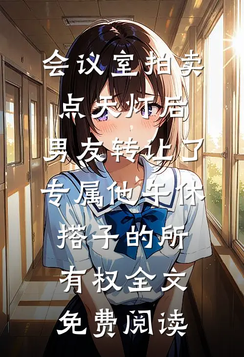 会议室拍卖点天灯后，男友转让了专属他午休搭子的所有权全文免费阅读