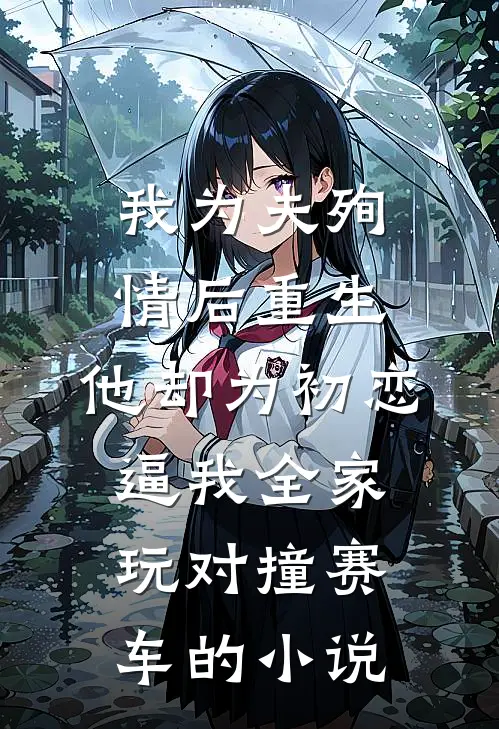 我为夫殉情后重生，他却为初恋逼我全家玩对撞赛车的小说