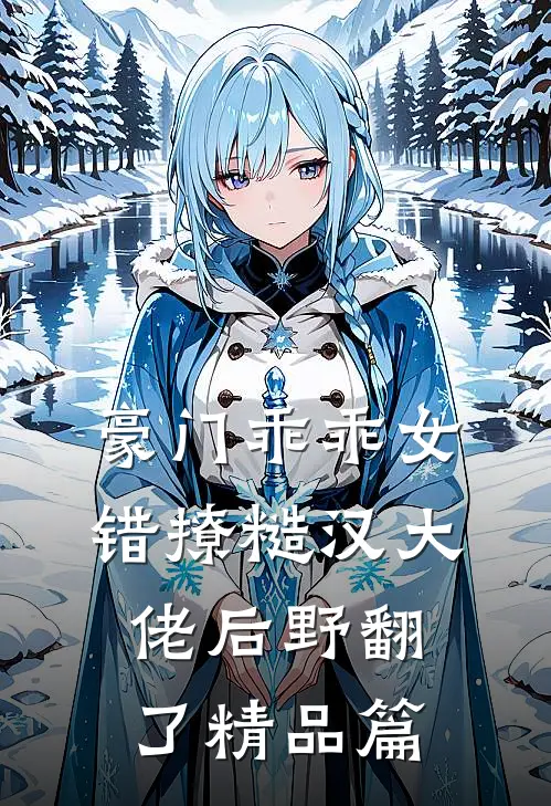 豪门乖乖女，错撩糙汉大佬后野翻了精品篇