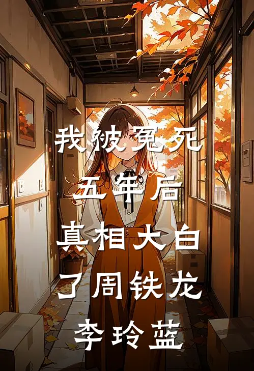 我被冤死五年后，真相大白了周铁龙李玲蓝