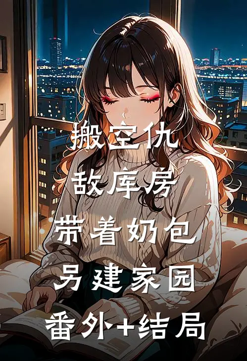 搬空仇敌库房，带着奶包另建家园:(番外)+(结局)
