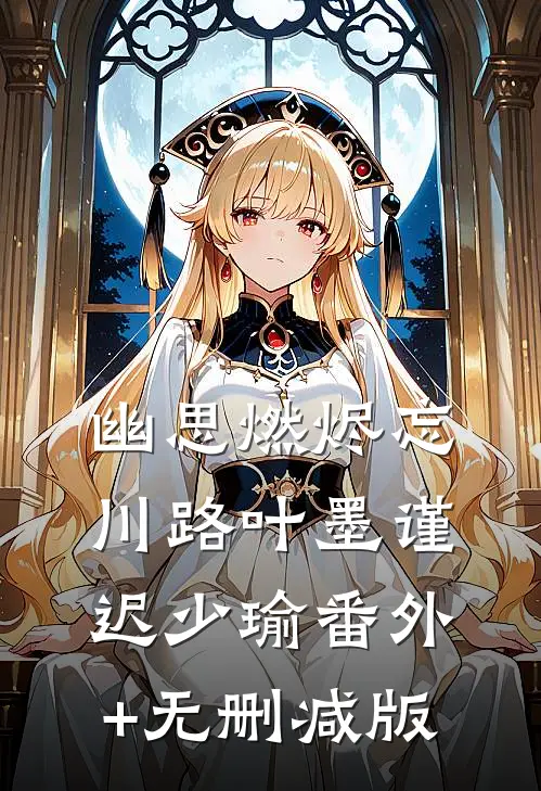 幽思燃烬忘川路叶墨谨迟少瑜番外+无删减版