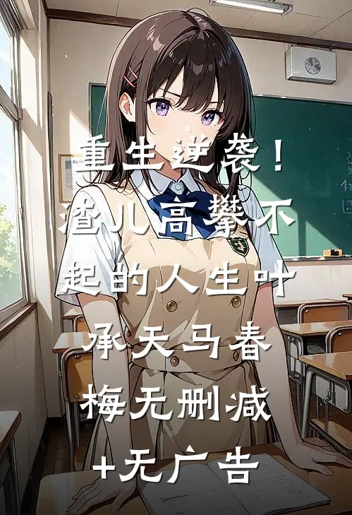 重生逆袭！渣儿高攀不起的人生叶承天马春梅无删减+无广告