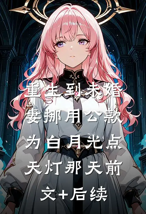 重生到未婚妻挪用公款为白月光点天灯那天前文+后续