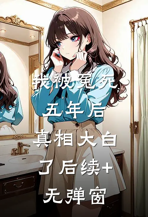 我被冤死五年后，真相大白了后续+无弹窗