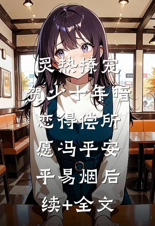 炙热撩宠，贺少十年暗恋得偿所愿冯平安平易烟后续+全文