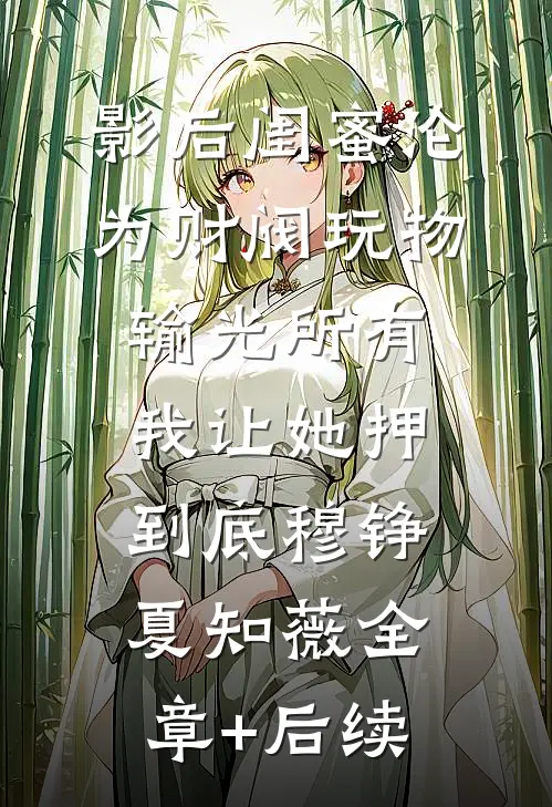影后闺蜜沦为财阀玩物输光所有，我让她押到底穆铮夏知薇全章+后续