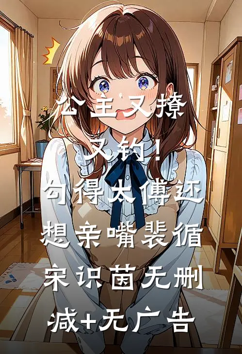 公主又撩又钓！勾得太傅还想亲嘴裴循宋识茵无删减+无广告