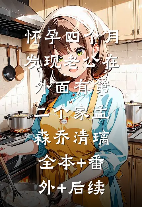 怀孕四个月，发现老公在外面有第二个家孟森乔清璃全本+番外+后续