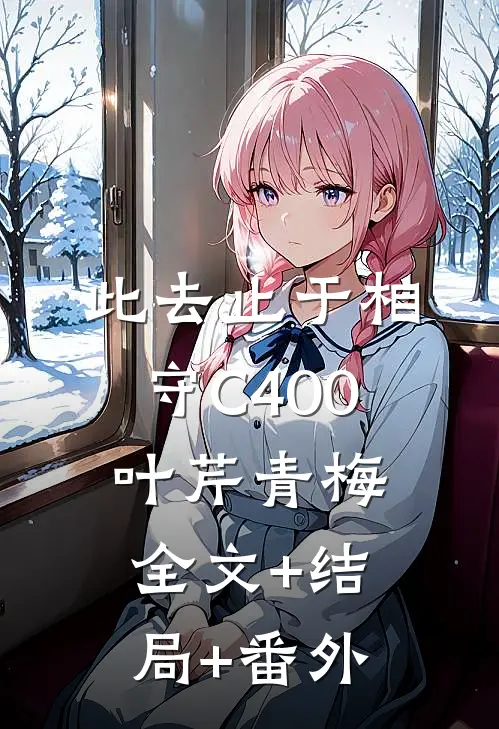 此去止于相守C400叶芹青梅:全文+结局+番外
