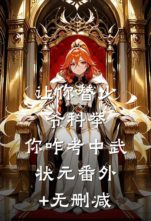 让你替少爷科举，你咋考中武状元番外+无删减