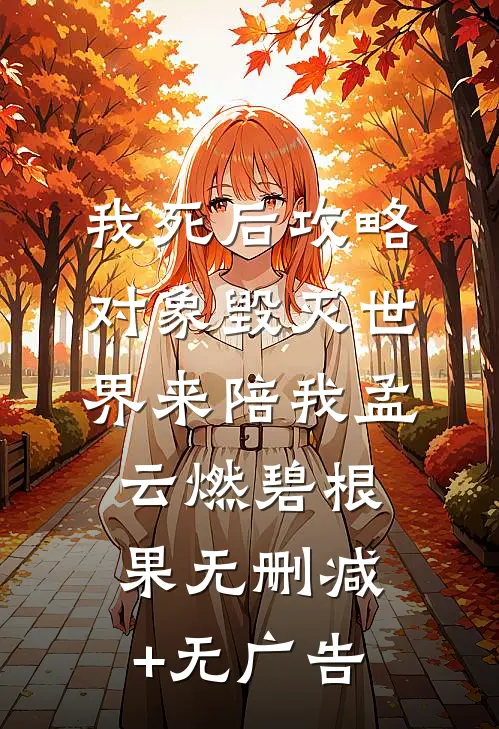 我死后攻略对象毁灭世界来陪我孟云燃碧根果无删减+无广告