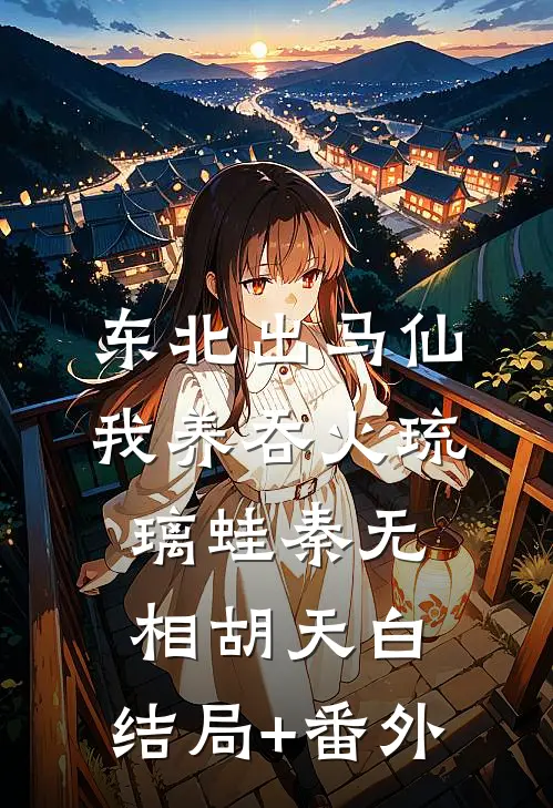 东北出马仙：我养吞火琉璃蛙秦无相胡天白:结局+番外