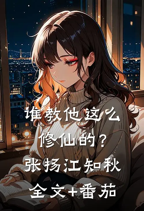 谁教他这么修仙的？张扬江知秋全文+番茄