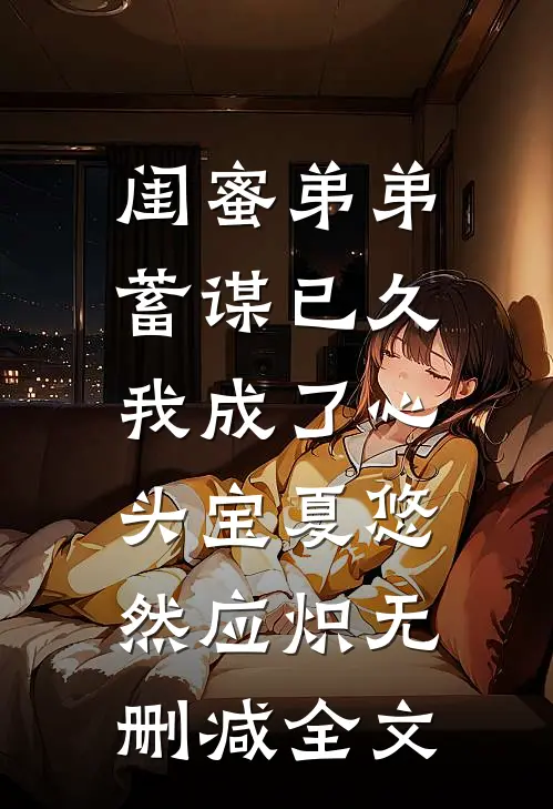 闺蜜弟弟蓄谋已久，我成了心头宝夏悠然应炽无删减全文