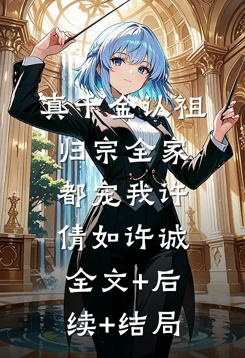 真千金认祖归宗全家都宠我许倩如许诚:全文+后续+结局